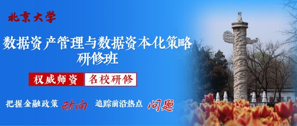 北大 | 雎国余/崇滨/辛武/程宏 | 数据资产管理与数据资本化策略研修班 | 北京大学·7月16日