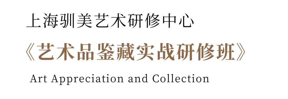 驯美艺术火热招生中 | 第十三期上海驯美《艺术品鉴藏实战研修班》权威学者领衔,文博体系升级